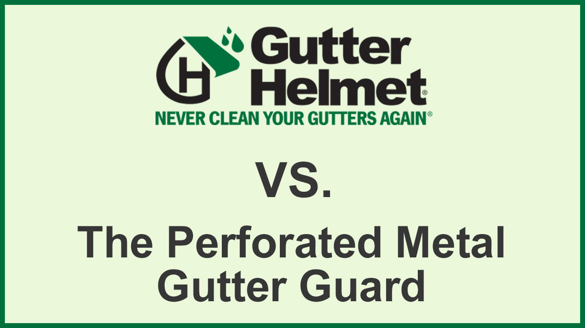 Gutter Guard Comparisons: Gutter Helmet® vs. the Perforated Metal Guard