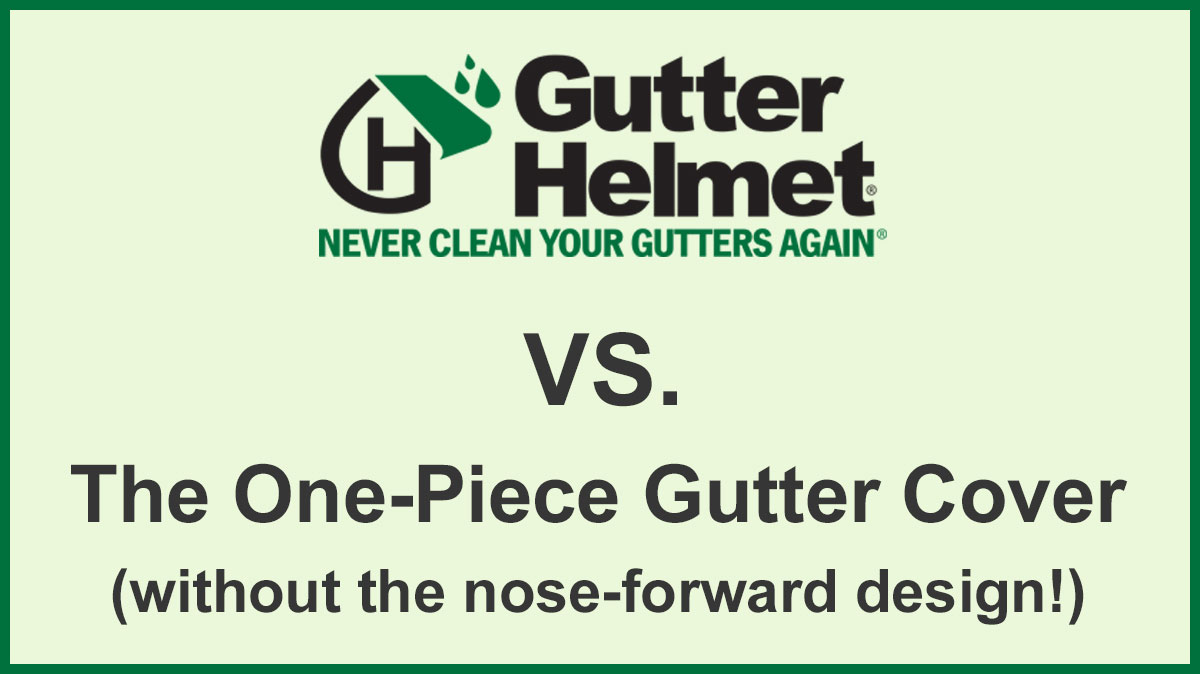 Gutter Guard Comparisons: Gutter Helmet® vs. The One-Piece Gutter Cover (without the nose-forward design!)