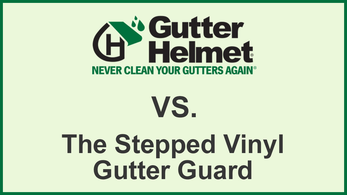 Gutter Helmet VS Stepped Vinyl Gutter Guard
