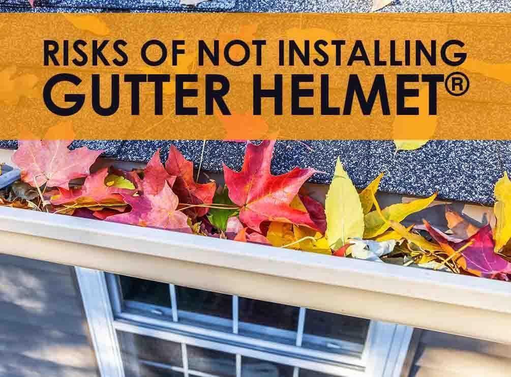 risks of not installing gutter helmet