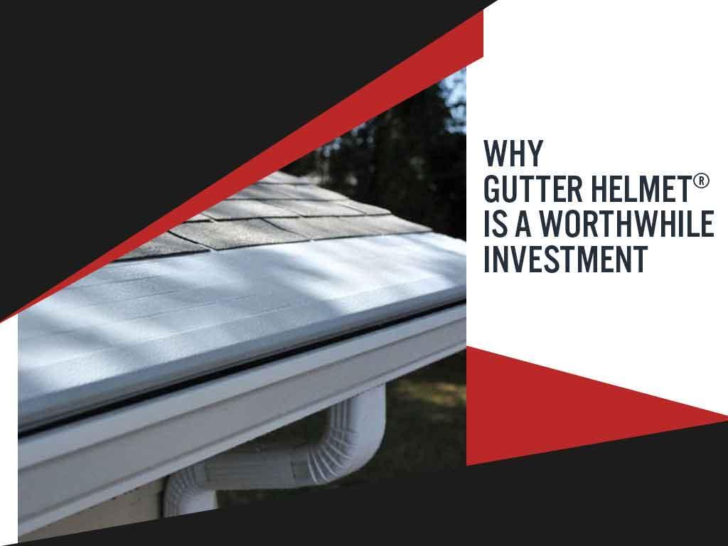 Why Gutter Helmet® Is a Worthwhile Investment